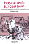 Mussolini también hizo cosas buenas. Las idioteces que siguen circulando sobre el fascismo