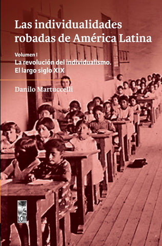 Las individualidades robadas de América Latina. Volumen I / La revolución del individualismo. El largo siglo XIX