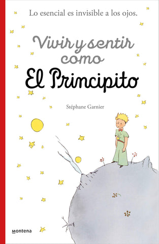 Vivir y sentir como El principito: Lo esencial es invisible a los ojos