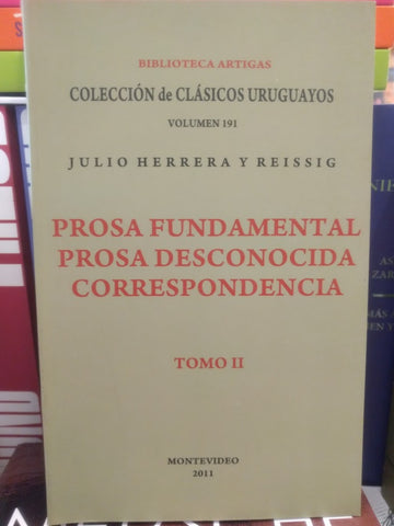 PROSA FUNDAMENTAL. TOMO II. PROSA DESCONOCIDA Y CORRESPONDENCIA. HERRERA Y REISSIG