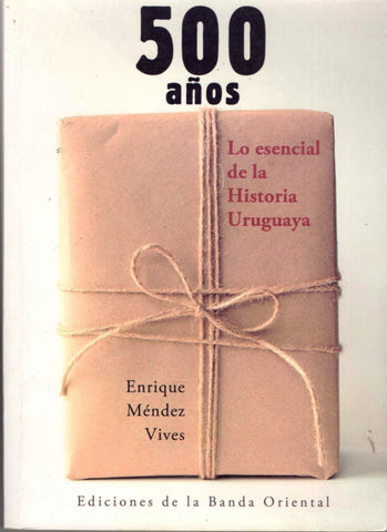 500 AÑOS - LO ESENCIAL DE LA HISTORIA URUGUAYA